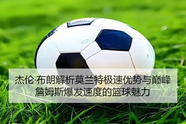 杰伦·布朗解析莫兰特极速优势与巅峰詹姆斯爆发速度的篮球魅力
