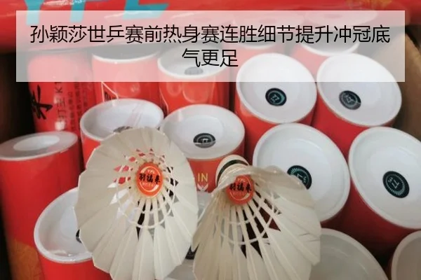 孙颖莎世乒赛前热身赛连胜细节提升冲冠底气更足